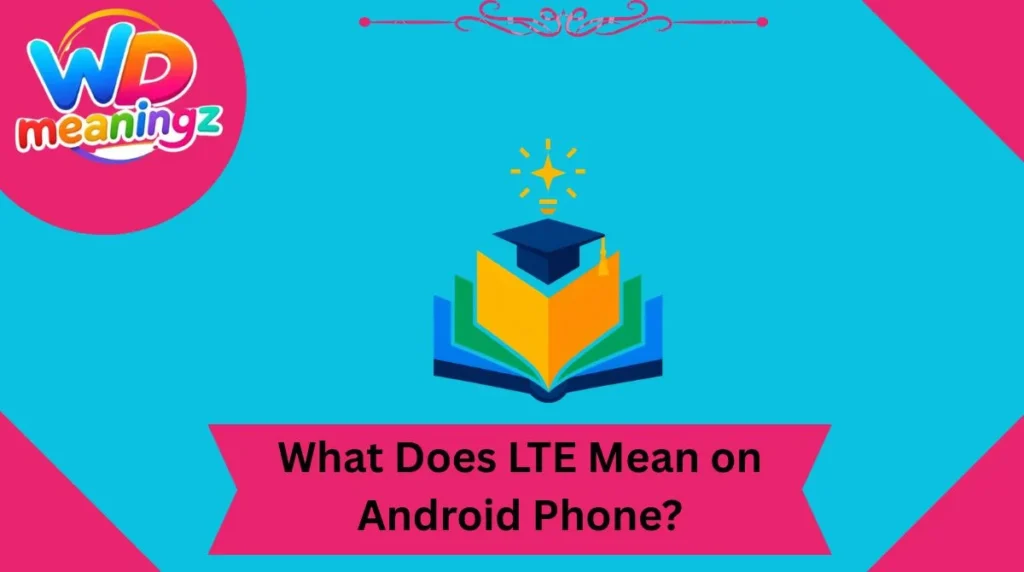 What Does LTE Mean on Android Phone?